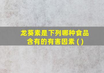 龙葵素是下列哪种食品含有的有害因素 ( )